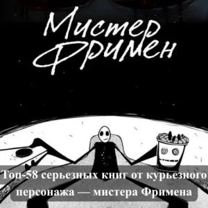 Топ-58 серьезных книг от курьезного персонажа — мистера Фримена